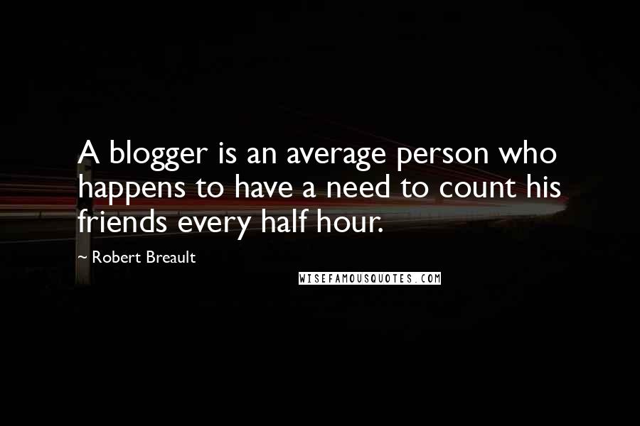 Robert Breault Quotes: A blogger is an average person who happens to have a need to count his friends every half hour.