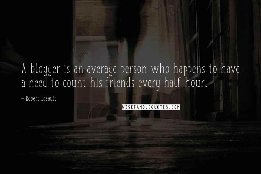 Robert Breault Quotes: A blogger is an average person who happens to have a need to count his friends every half hour.