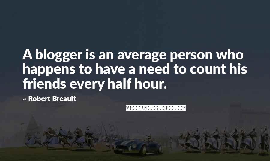 Robert Breault Quotes: A blogger is an average person who happens to have a need to count his friends every half hour.