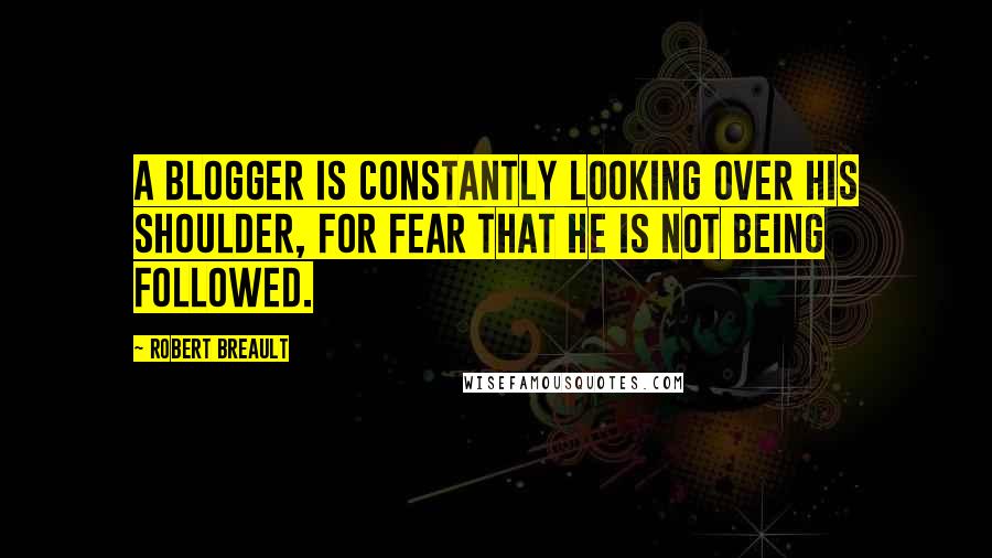 Robert Breault Quotes: A blogger is constantly looking over his shoulder, for fear that he is not being followed.