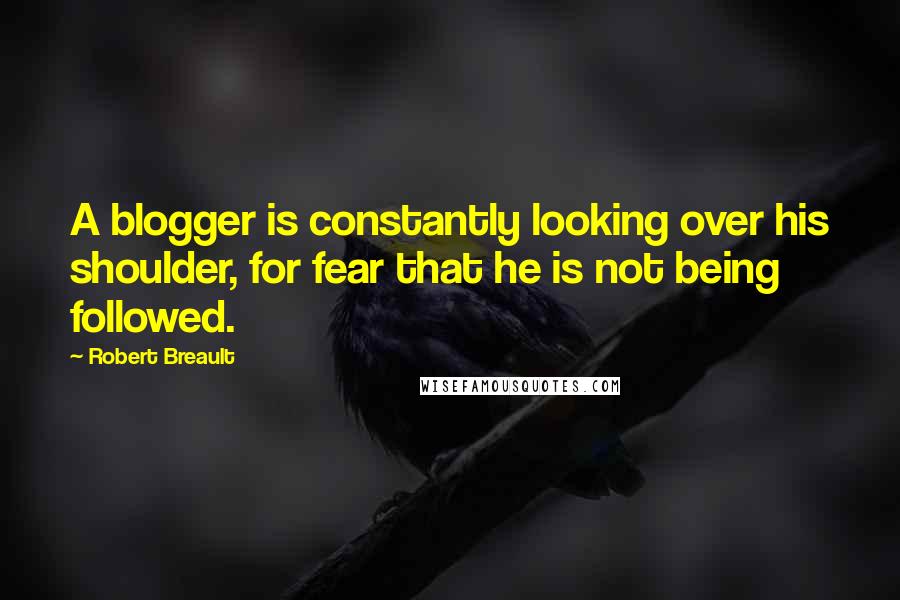 Robert Breault Quotes: A blogger is constantly looking over his shoulder, for fear that he is not being followed.