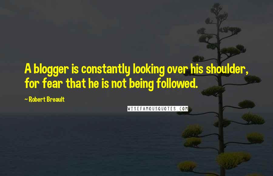 Robert Breault Quotes: A blogger is constantly looking over his shoulder, for fear that he is not being followed.