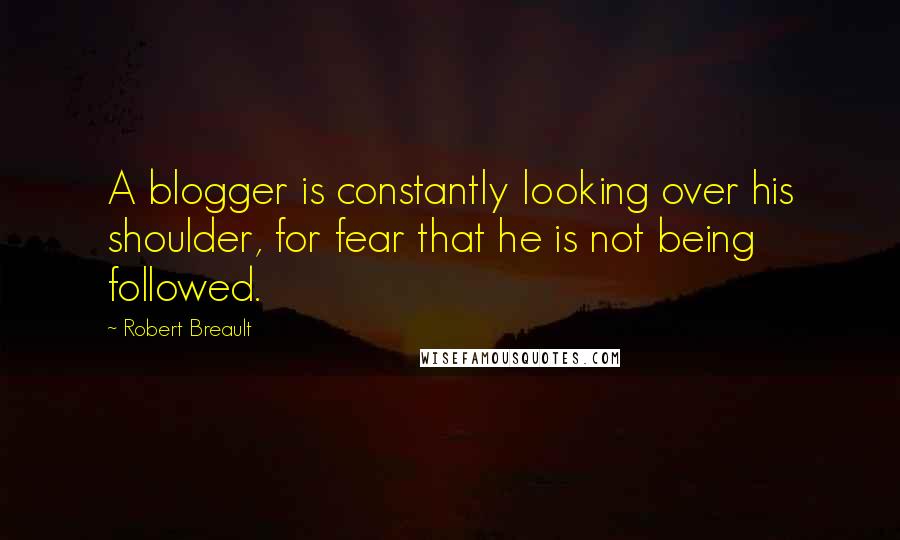 Robert Breault Quotes: A blogger is constantly looking over his shoulder, for fear that he is not being followed.