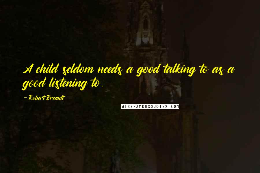 Robert Breault Quotes: A child seldom needs a good talking to as a good listening to.