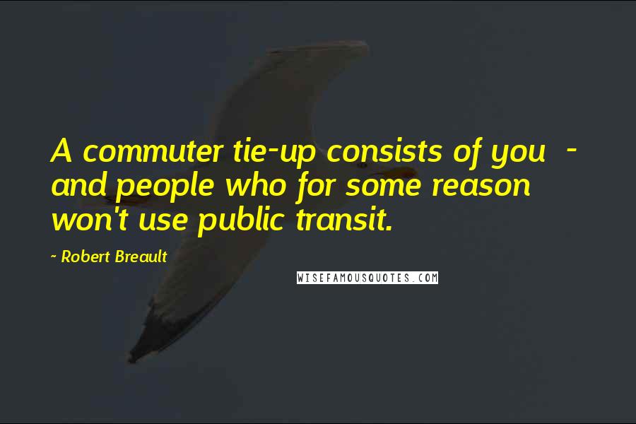 Robert Breault Quotes: A commuter tie-up consists of you - and people who for some reason won't use public transit.