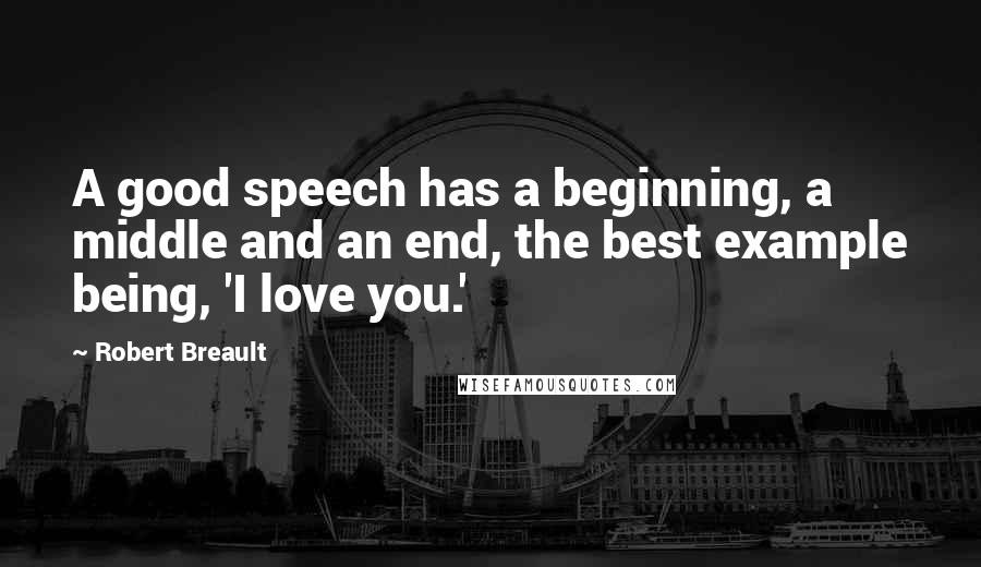 Robert Breault Quotes: A good speech has a beginning, a middle and an end, the best example being, 'I love you.'