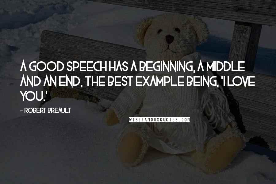 Robert Breault Quotes: A good speech has a beginning, a middle and an end, the best example being, 'I love you.'