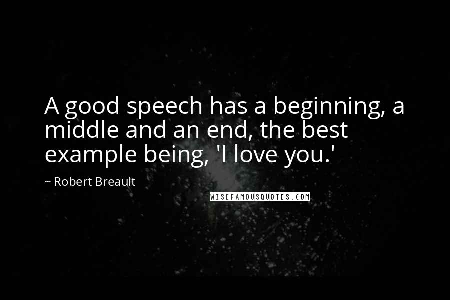 Robert Breault Quotes: A good speech has a beginning, a middle and an end, the best example being, 'I love you.'