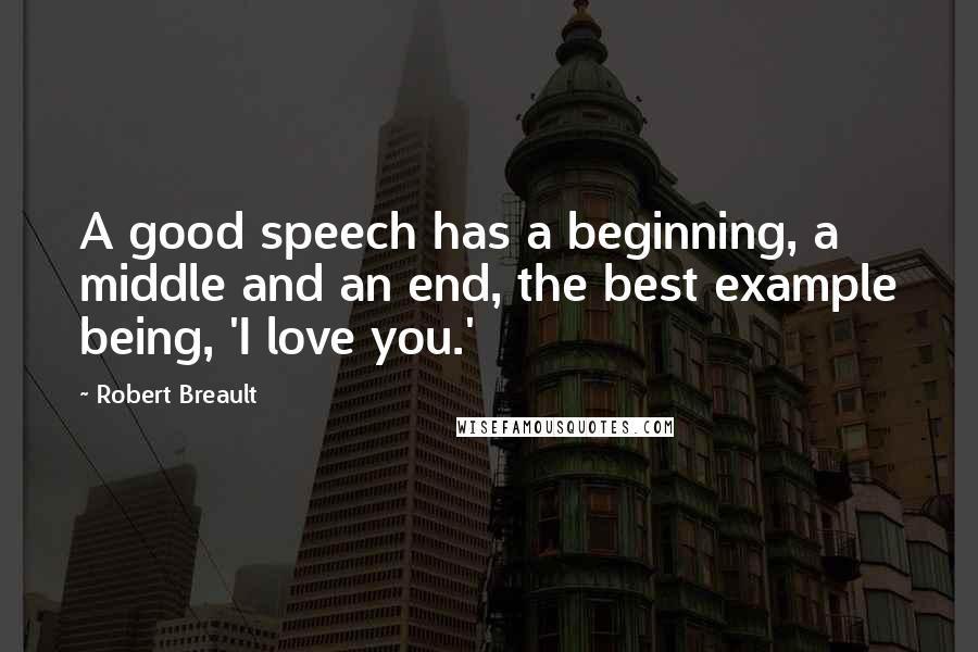 Robert Breault Quotes: A good speech has a beginning, a middle and an end, the best example being, 'I love you.'