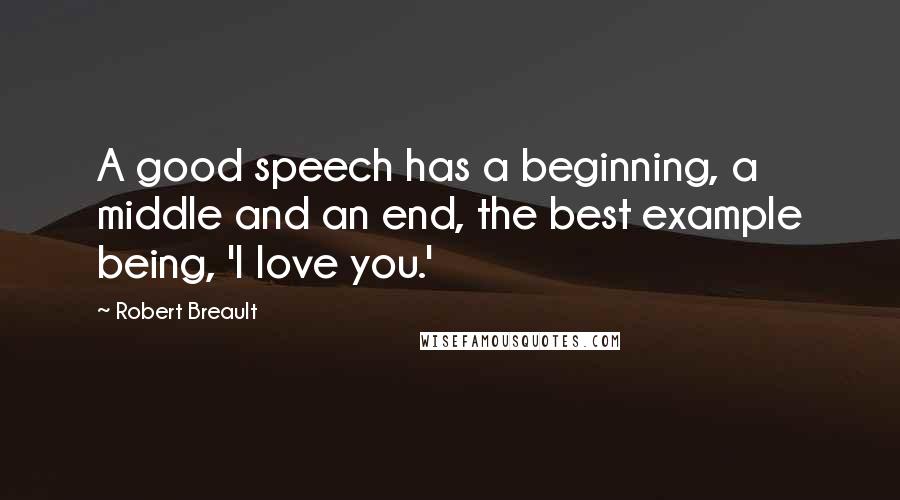 Robert Breault Quotes: A good speech has a beginning, a middle and an end, the best example being, 'I love you.'