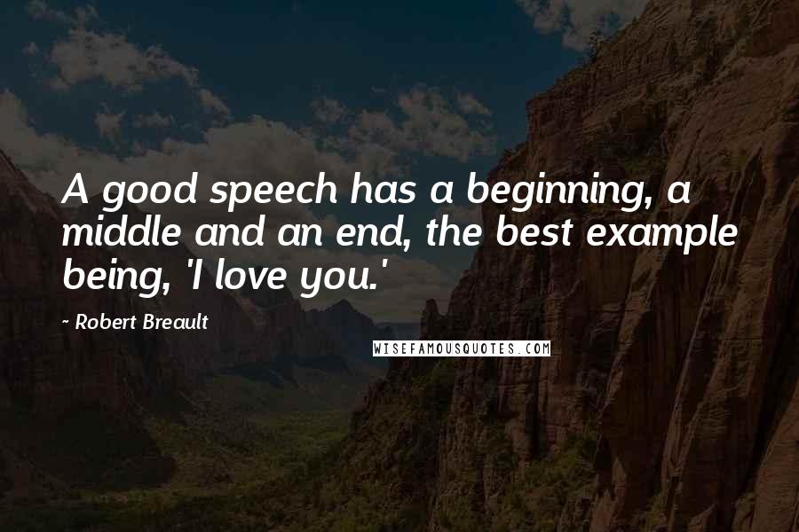 Robert Breault Quotes: A good speech has a beginning, a middle and an end, the best example being, 'I love you.'