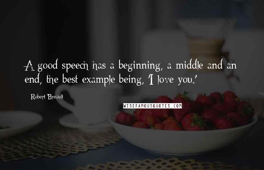 Robert Breault Quotes: A good speech has a beginning, a middle and an end, the best example being, 'I love you.'