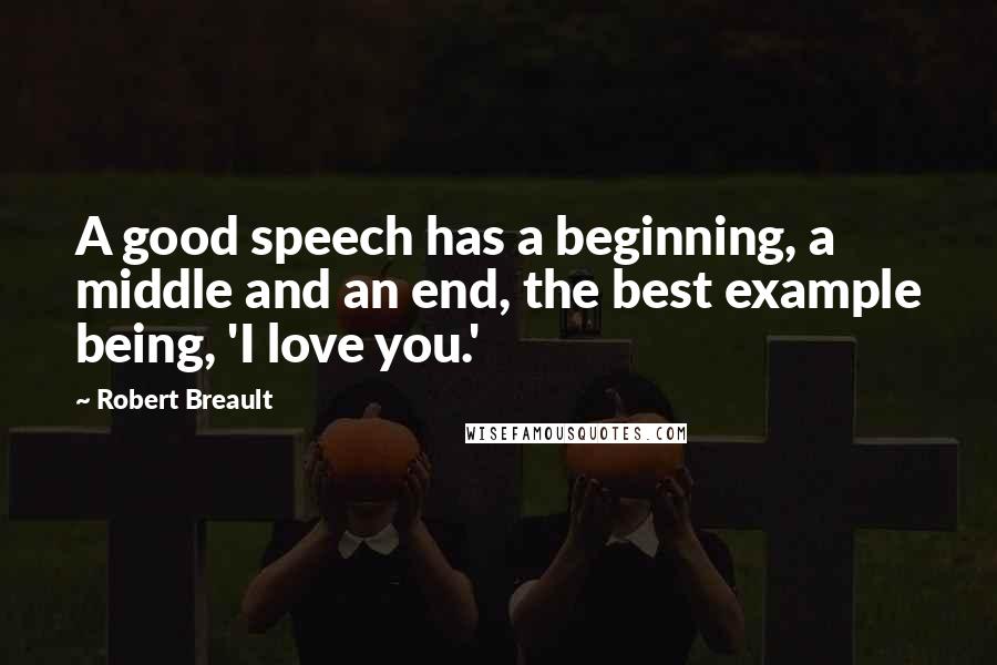 Robert Breault Quotes: A good speech has a beginning, a middle and an end, the best example being, 'I love you.'