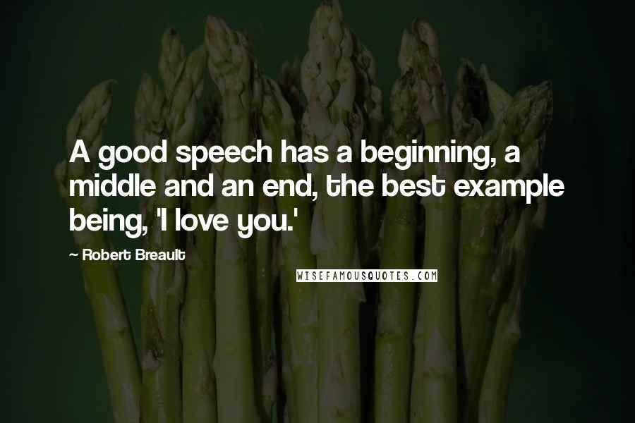 Robert Breault Quotes: A good speech has a beginning, a middle and an end, the best example being, 'I love you.'