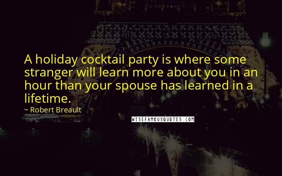 Robert Breault Quotes: A holiday cocktail party is where some stranger will learn more about you in an hour than your spouse has learned in a lifetime.