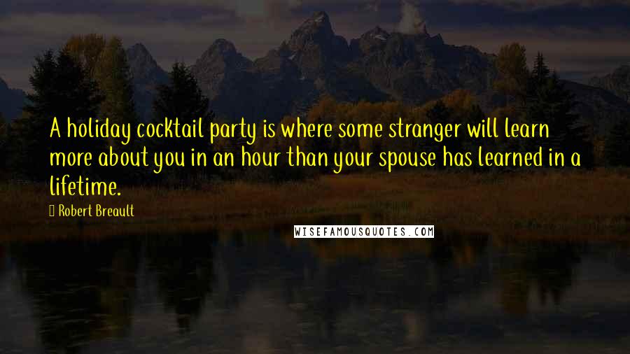 Robert Breault Quotes: A holiday cocktail party is where some stranger will learn more about you in an hour than your spouse has learned in a lifetime.