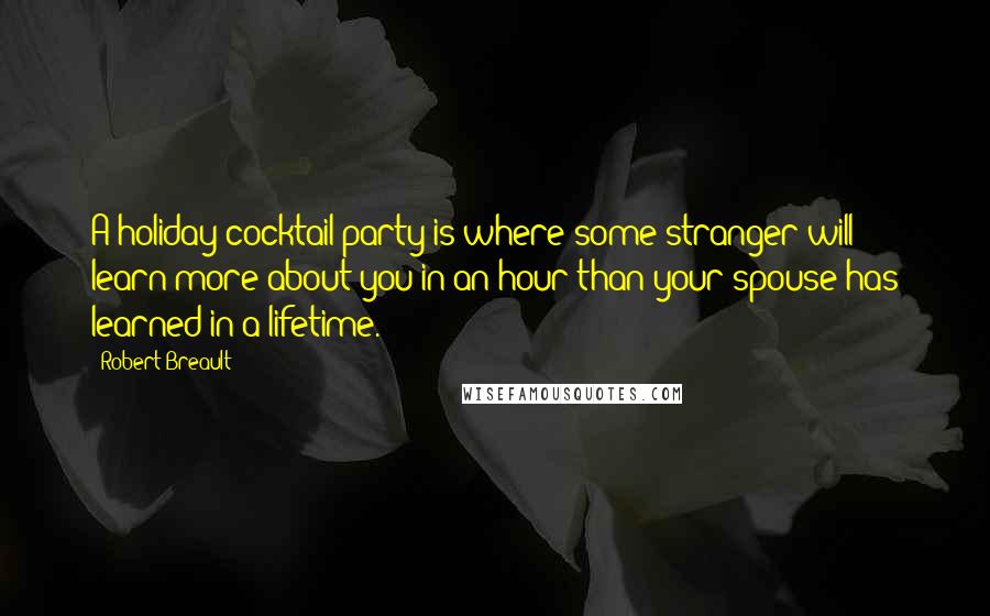 Robert Breault Quotes: A holiday cocktail party is where some stranger will learn more about you in an hour than your spouse has learned in a lifetime.