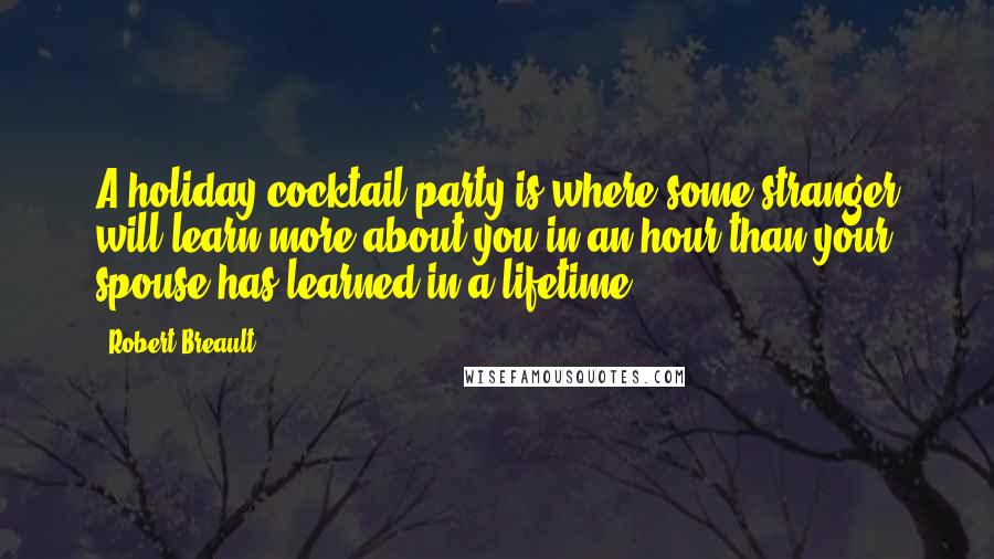 Robert Breault Quotes: A holiday cocktail party is where some stranger will learn more about you in an hour than your spouse has learned in a lifetime.