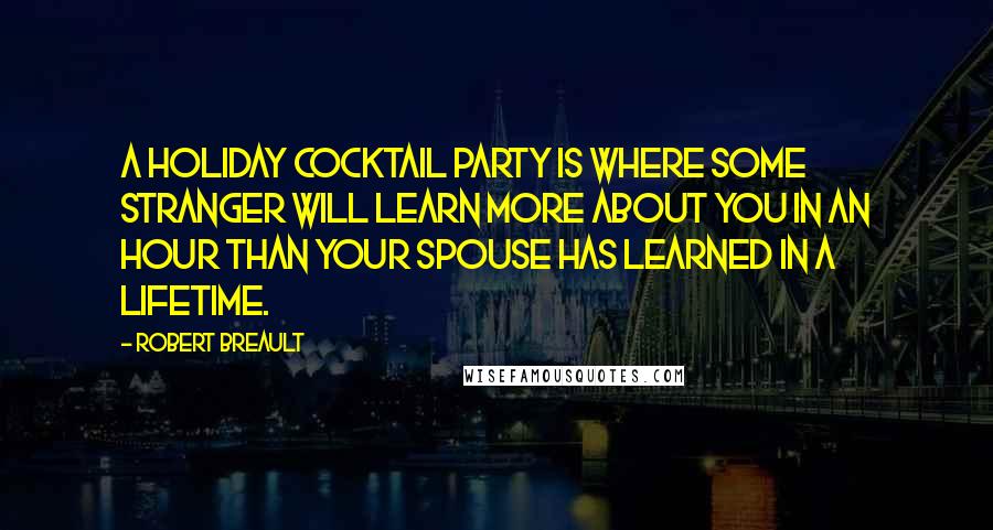 Robert Breault Quotes: A holiday cocktail party is where some stranger will learn more about you in an hour than your spouse has learned in a lifetime.