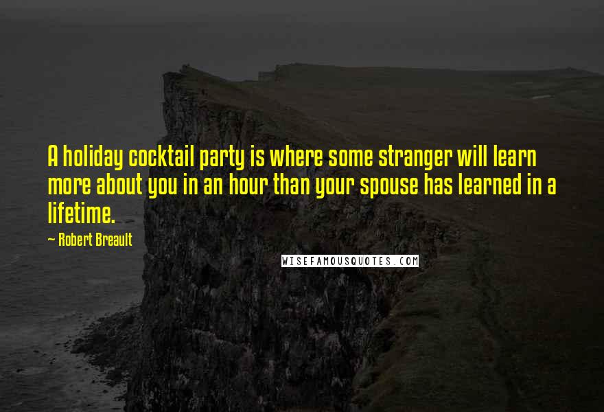 Robert Breault Quotes: A holiday cocktail party is where some stranger will learn more about you in an hour than your spouse has learned in a lifetime.