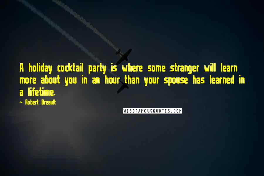 Robert Breault Quotes: A holiday cocktail party is where some stranger will learn more about you in an hour than your spouse has learned in a lifetime.