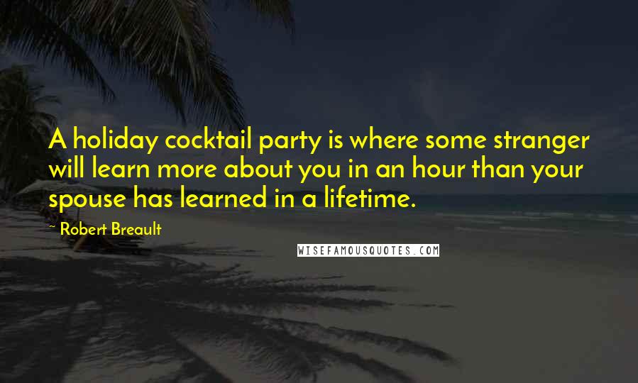 Robert Breault Quotes: A holiday cocktail party is where some stranger will learn more about you in an hour than your spouse has learned in a lifetime.