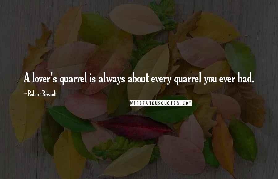 Robert Breault Quotes: A lover's quarrel is always about every quarrel you ever had.