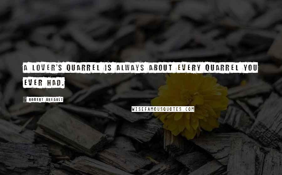 Robert Breault Quotes: A lover's quarrel is always about every quarrel you ever had.