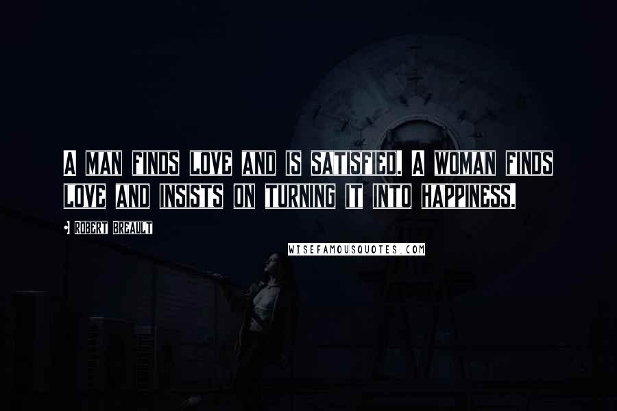 Robert Breault Quotes: A man finds love and is satisfied. A woman finds love and insists on turning it into happiness.