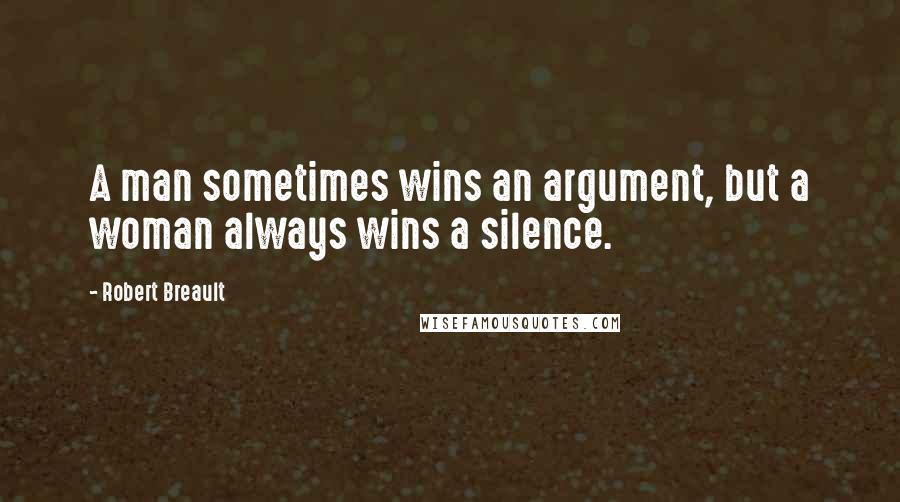 Robert Breault Quotes: A man sometimes wins an argument, but a woman always wins a silence.