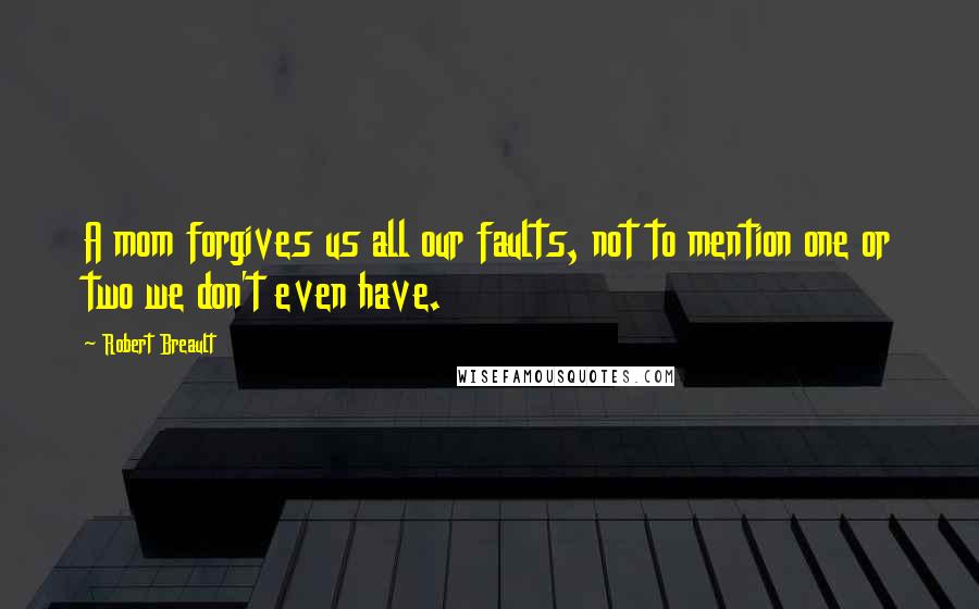 Robert Breault Quotes: A mom forgives us all our faults, not to mention one or two we don't even have.