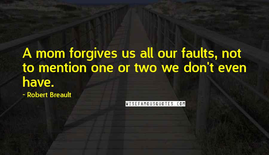 Robert Breault Quotes: A mom forgives us all our faults, not to mention one or two we don't even have.