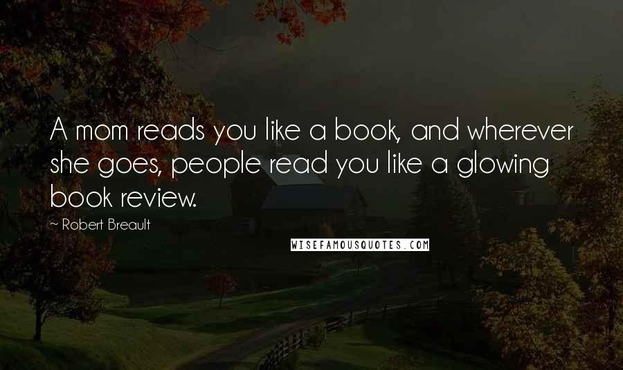 Robert Breault Quotes: A mom reads you like a book, and wherever she goes, people read you like a glowing book review.