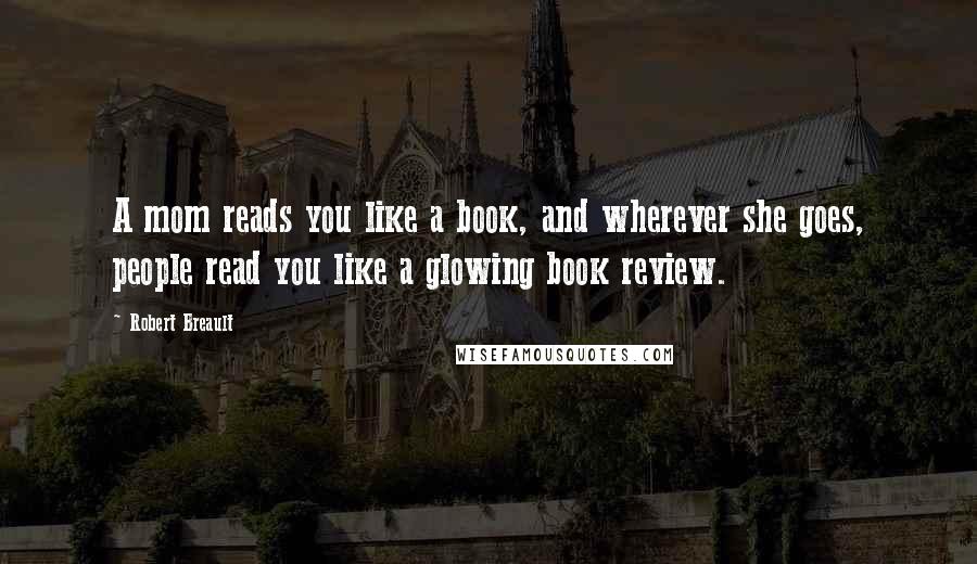 Robert Breault Quotes: A mom reads you like a book, and wherever she goes, people read you like a glowing book review.