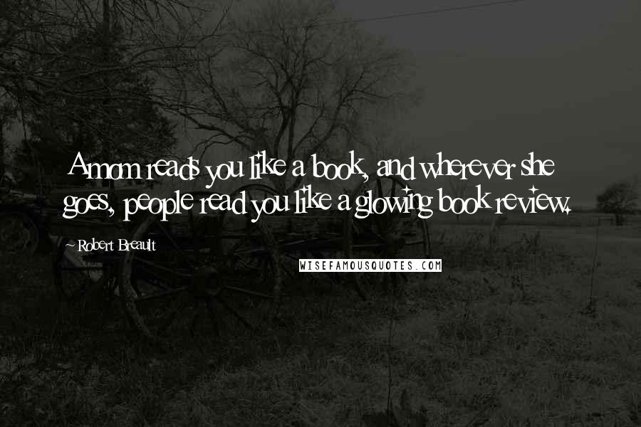 Robert Breault Quotes: A mom reads you like a book, and wherever she goes, people read you like a glowing book review.