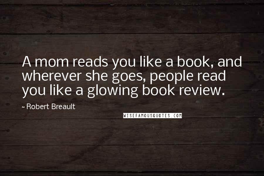 Robert Breault Quotes: A mom reads you like a book, and wherever she goes, people read you like a glowing book review.