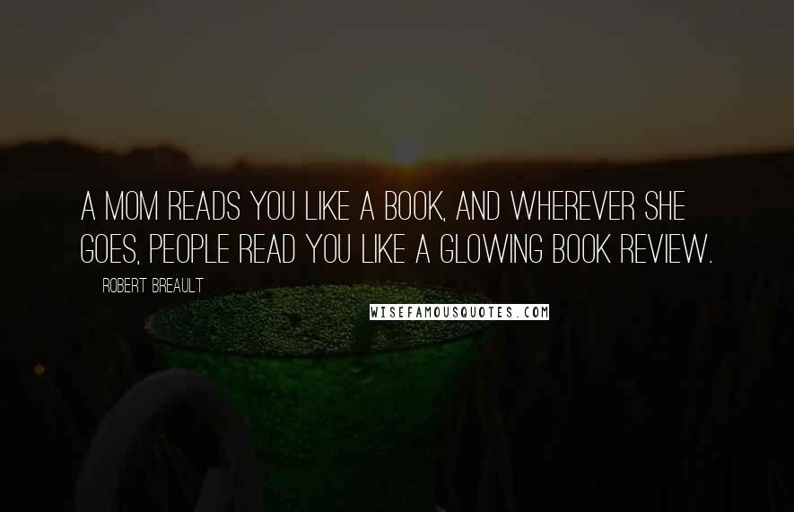Robert Breault Quotes: A mom reads you like a book, and wherever she goes, people read you like a glowing book review.