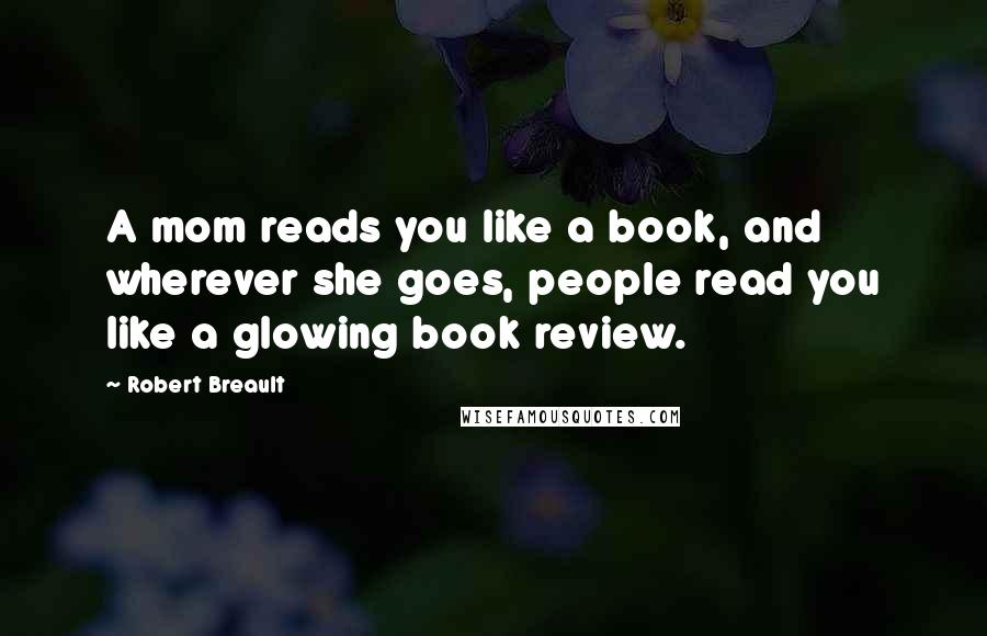 Robert Breault Quotes: A mom reads you like a book, and wherever she goes, people read you like a glowing book review.