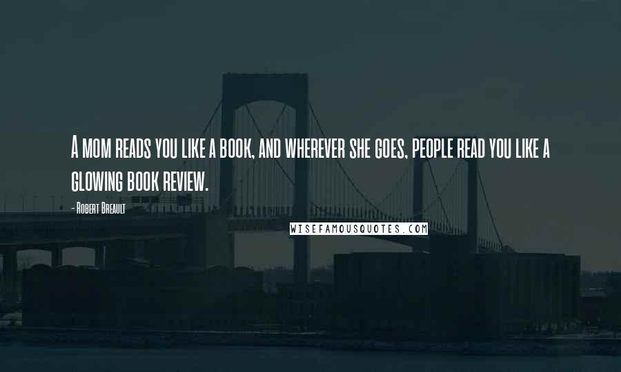 Robert Breault Quotes: A mom reads you like a book, and wherever she goes, people read you like a glowing book review.