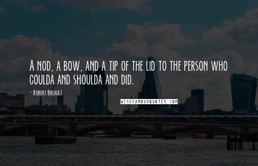 Robert Breault Quotes: A nod, a bow, and a tip of the lid to the person who coulda and shoulda and did.