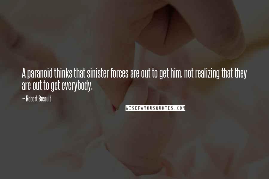 Robert Breault Quotes: A paranoid thinks that sinister forces are out to get him, not realizing that they are out to get everybody.