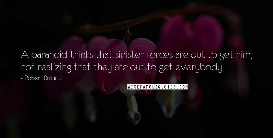 Robert Breault Quotes: A paranoid thinks that sinister forces are out to get him, not realizing that they are out to get everybody.