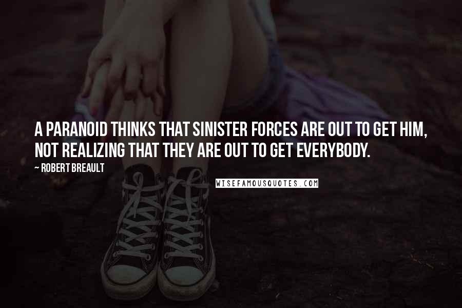 Robert Breault Quotes: A paranoid thinks that sinister forces are out to get him, not realizing that they are out to get everybody.