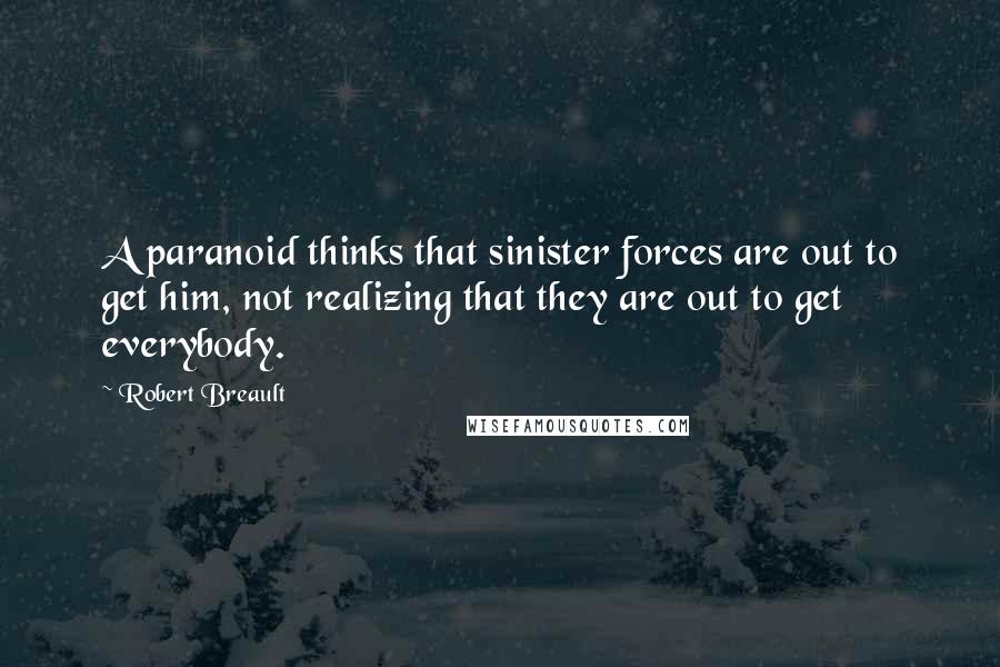 Robert Breault Quotes: A paranoid thinks that sinister forces are out to get him, not realizing that they are out to get everybody.
