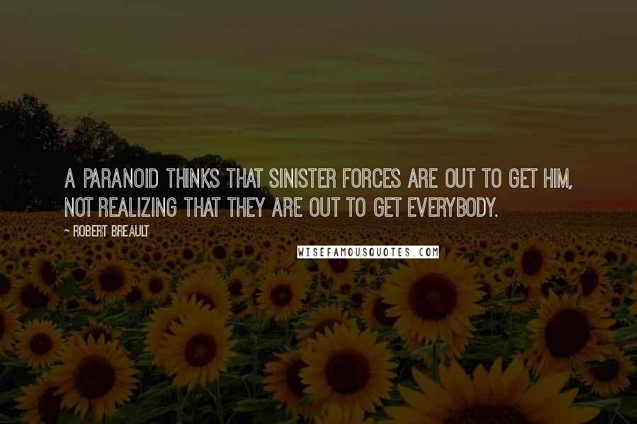 Robert Breault Quotes: A paranoid thinks that sinister forces are out to get him, not realizing that they are out to get everybody.