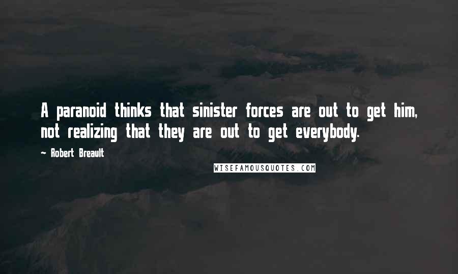 Robert Breault Quotes: A paranoid thinks that sinister forces are out to get him, not realizing that they are out to get everybody.