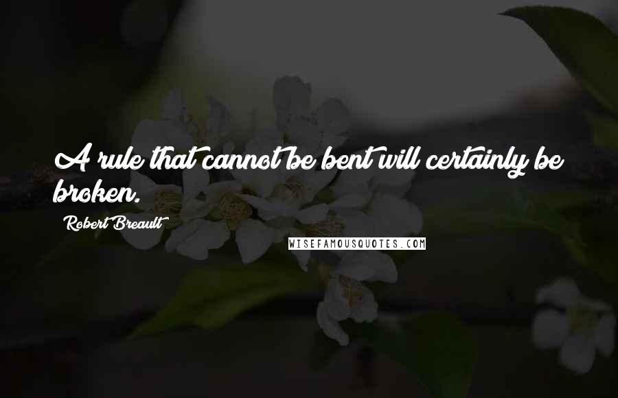 Robert Breault Quotes: A rule that cannot be bent will certainly be broken.