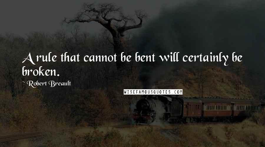 Robert Breault Quotes: A rule that cannot be bent will certainly be broken.