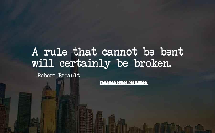 Robert Breault Quotes: A rule that cannot be bent will certainly be broken.