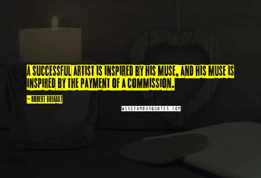 Robert Breault Quotes: A successful artist is inspired by his muse, and his muse is inspired by the payment of a commission.